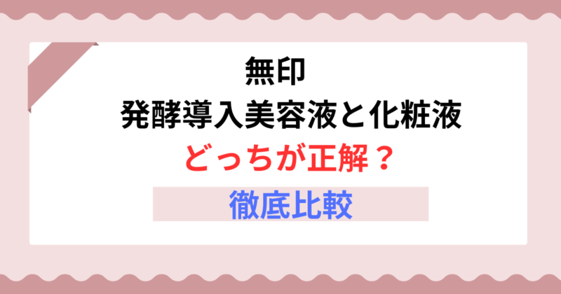 【2025年最新版】無印の発酵導入美容液と化粧液の違いとは？肌悩み別おすすめの選び方ガイド