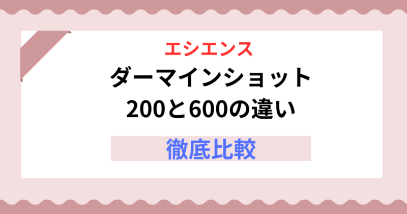 エシエンス ダーマインショット200と600の違いをわかりやすく解説！【どっちを選ぶ？】