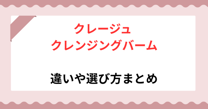 【保存版】クレージュ クレンジングバームはどれがいい？全3種類の違いや選び方まとめ