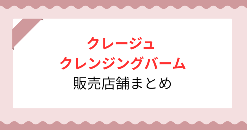 【2026年最新】クレージュクレンジングバームはどこに売ってる？買える店舗やネット通販4選！