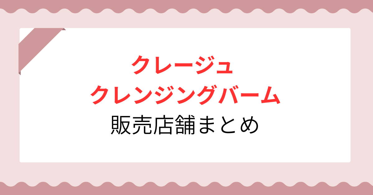 【2026年最新】クレージュクレンジングバームはどこに売ってる？買える店舗やネット通販4選！
