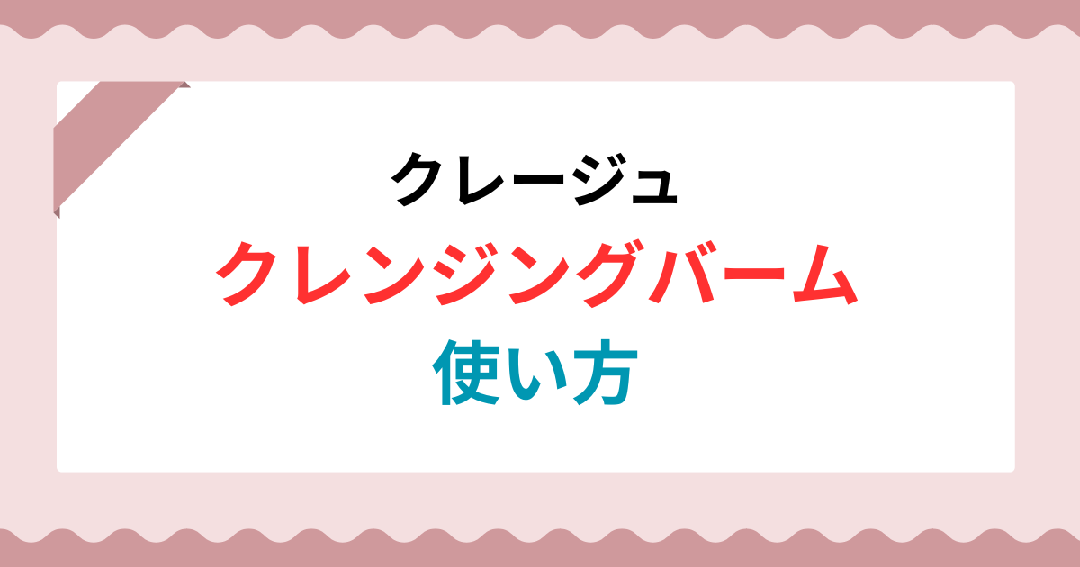 クレージュクレンジングバームの使い方完全ガイド！ダブル洗顔は本当に不要？