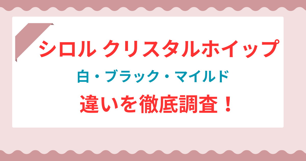 【3分でわかる】シロル クリスタルホイップ白・ブラック・マイルドの違い！毛穴＆敏感肌別おすすめはこれ