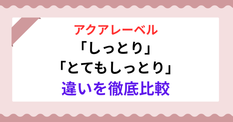 アクアレーベル「しっとり」と「とてもしっとり」の違いを徹底比較！乾燥肌はどっちが正解？