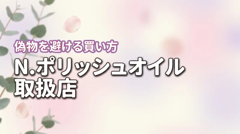 N.ポリッシュオイルはどこで売ってる？偽物を避けたい方必見の正規品取扱店まとめ